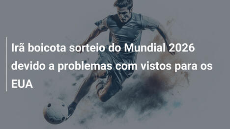 Irã boicota sorteio do Mundial 2026 devido a problemas com vistos para os EUA