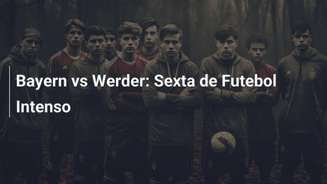 Bayern vs Werder: Sexta de Futebol Intenso