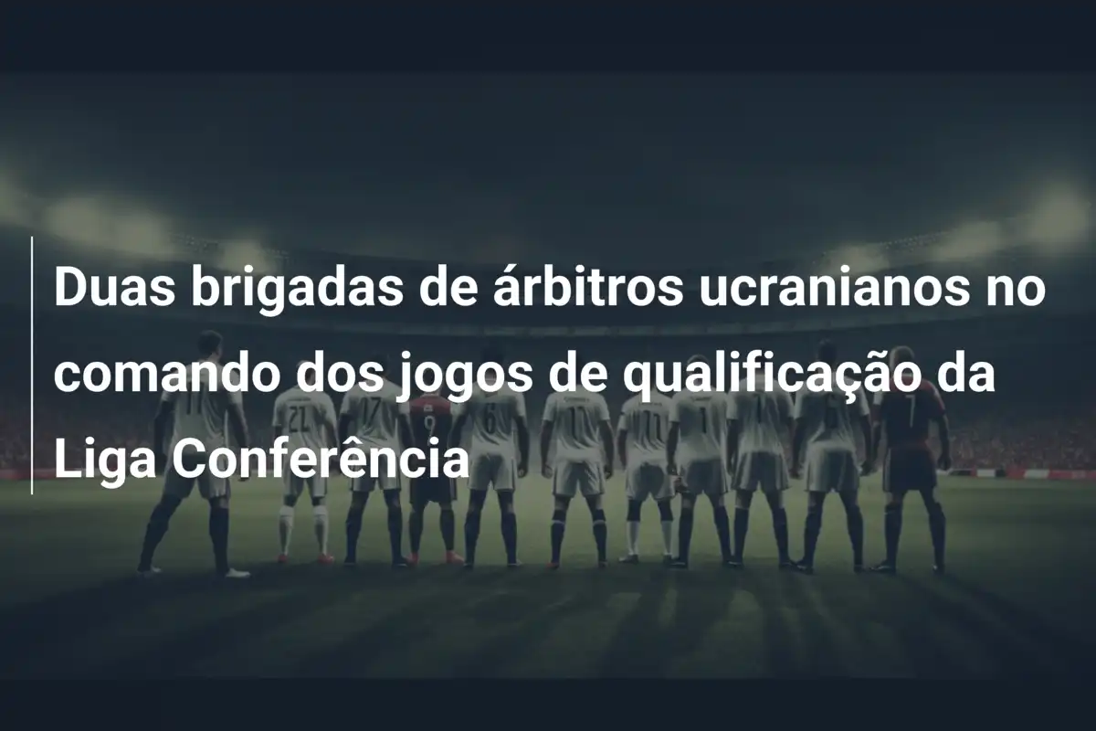 Duas brigadas de árbitros ucranianos no comando dos jogos de qualificação da Liga Conferência