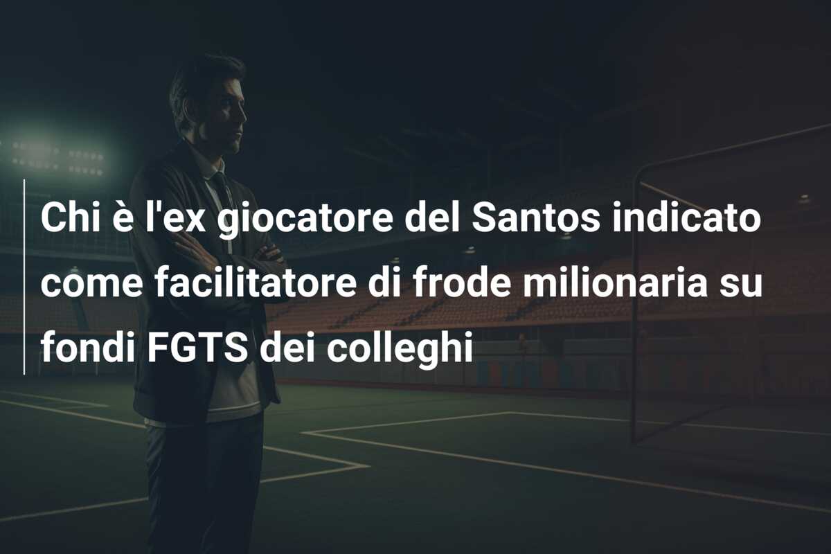 Chi è l’ex giocatore del Santos indicato come facilitatore di frode milionaria su fondi FGTS dei colleghi