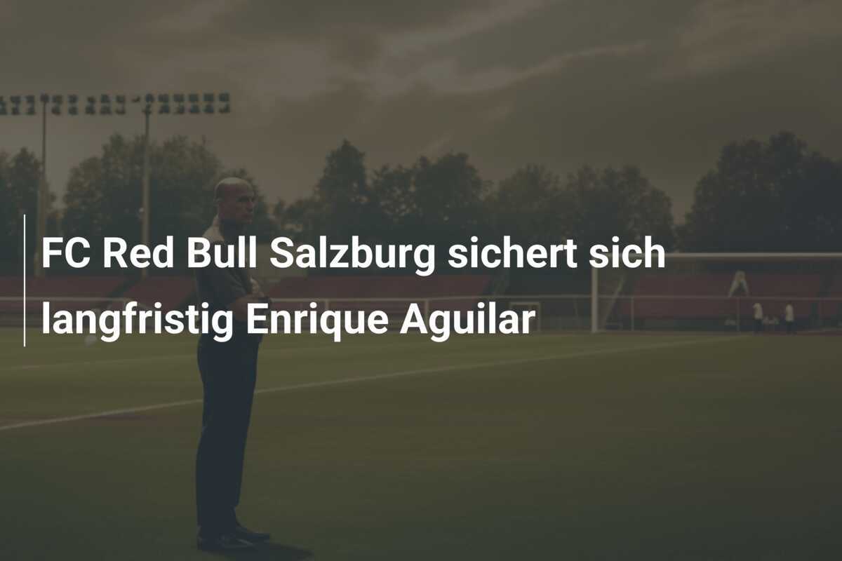 FC Red Bull Salzburg sichert sich langfristig Enrique Aguilar