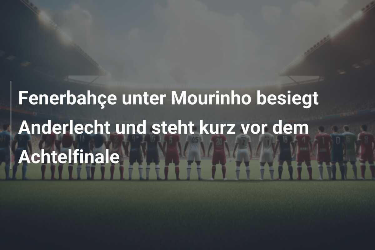 Fenerbahçe unter Mourinho besiegt Anderlecht und steht kurz vor dem Achtelfinale