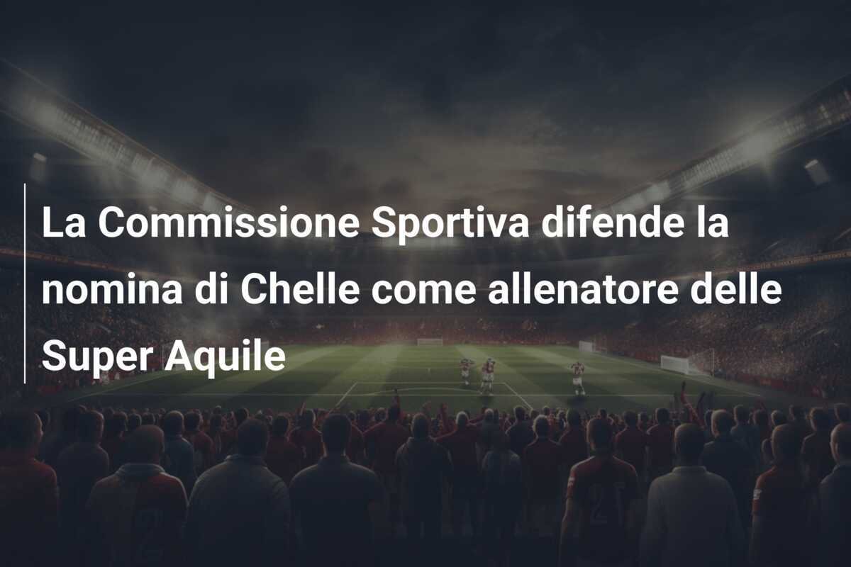 La Commissione Sportiva difende la nomina di Chelle come allenatore delle Super Aquile