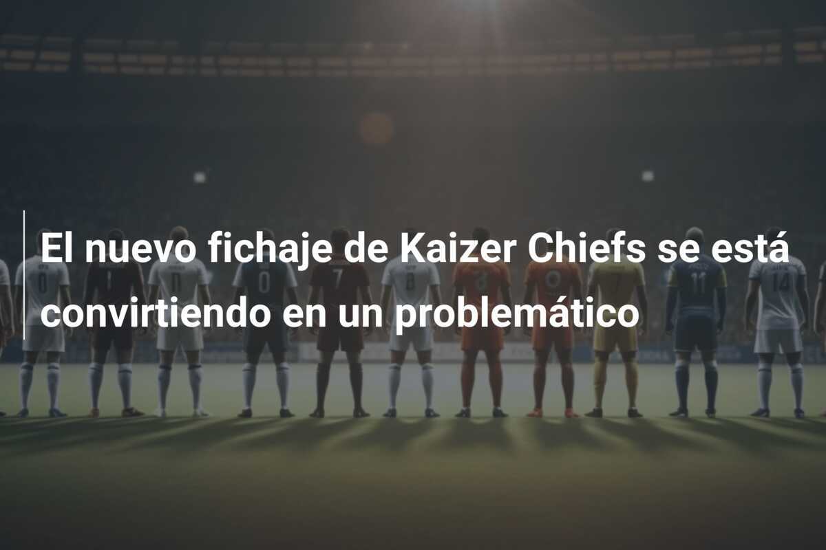 El nuevo fichaje de Kaizer Chiefs se está convirtiendo en un problemático