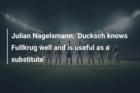 Julian Nagelsmann: ‘Ducksch knows Fullkrug well and is useful as a substitute’
