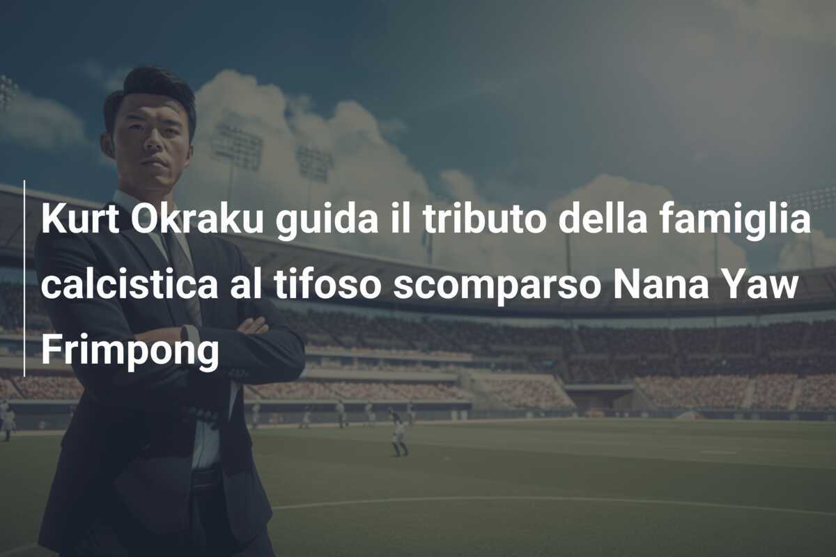 Kurt Okraku guida il tributo della famiglia calcistica al tifoso scomparso Nana Yaw Frimpong