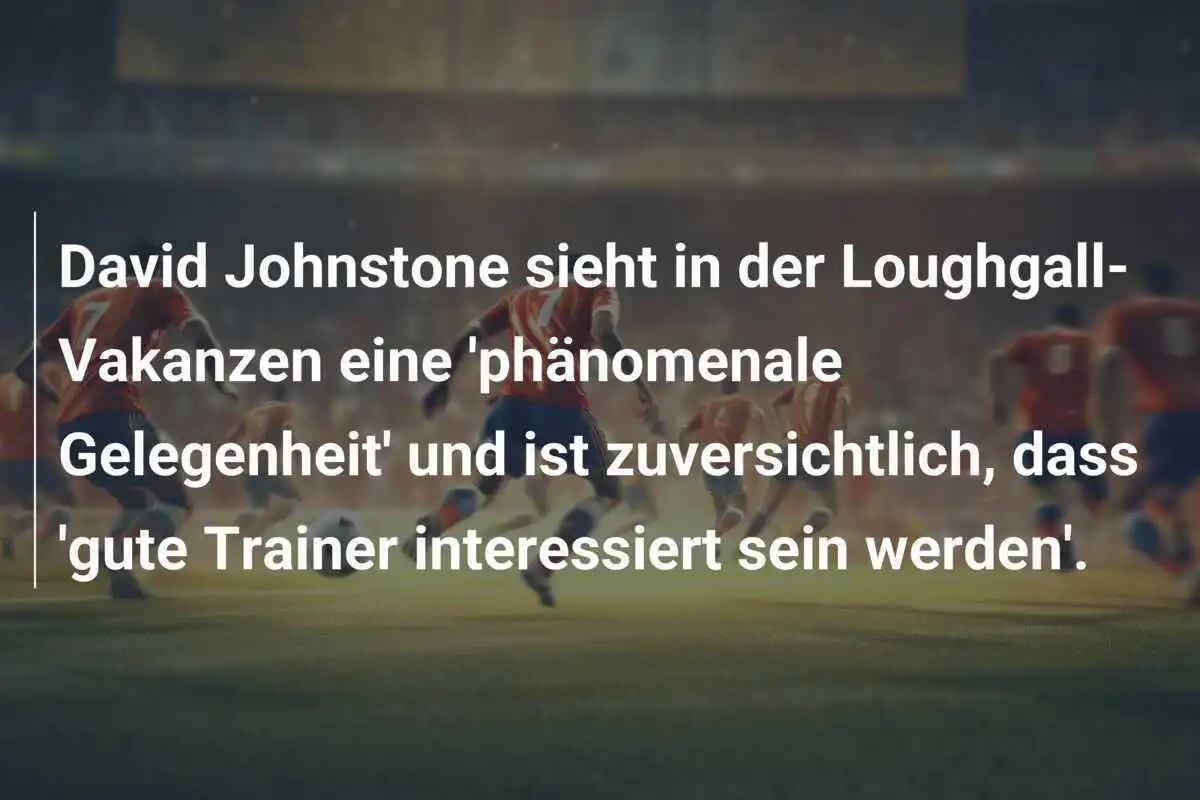 David Johnstone sieht in der Loughgall-Vakanzen eine 'phänomenale Gelegenheit' und ist zuversichtlich, dass 'gute Trainer interessiert sein werden'.