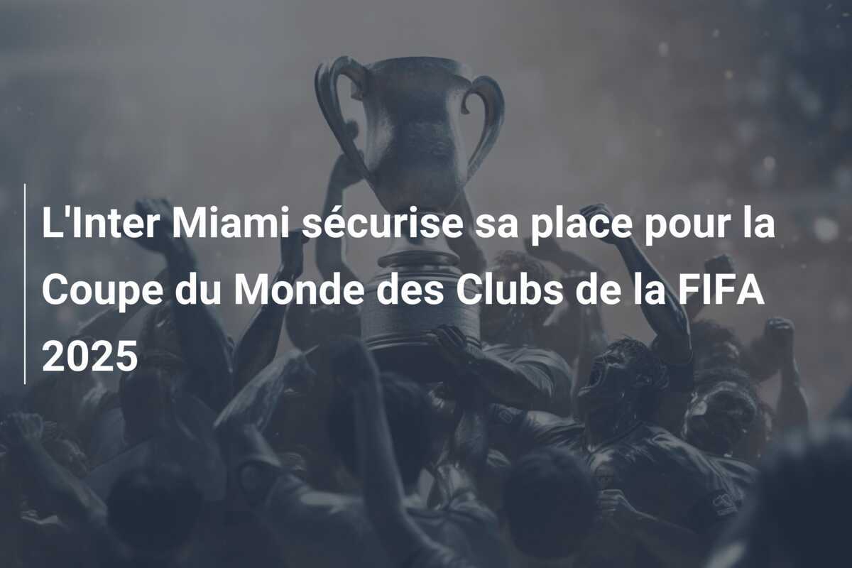 L'Inter Miami sécurise sa place pour la Coupe du Monde des Clubs de la FIFA 2025