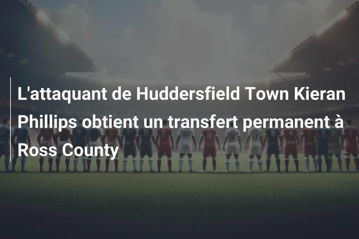 L'attaquant de Huddersfield Town Kieran Phillips obtient un transfert permanent à Ross County