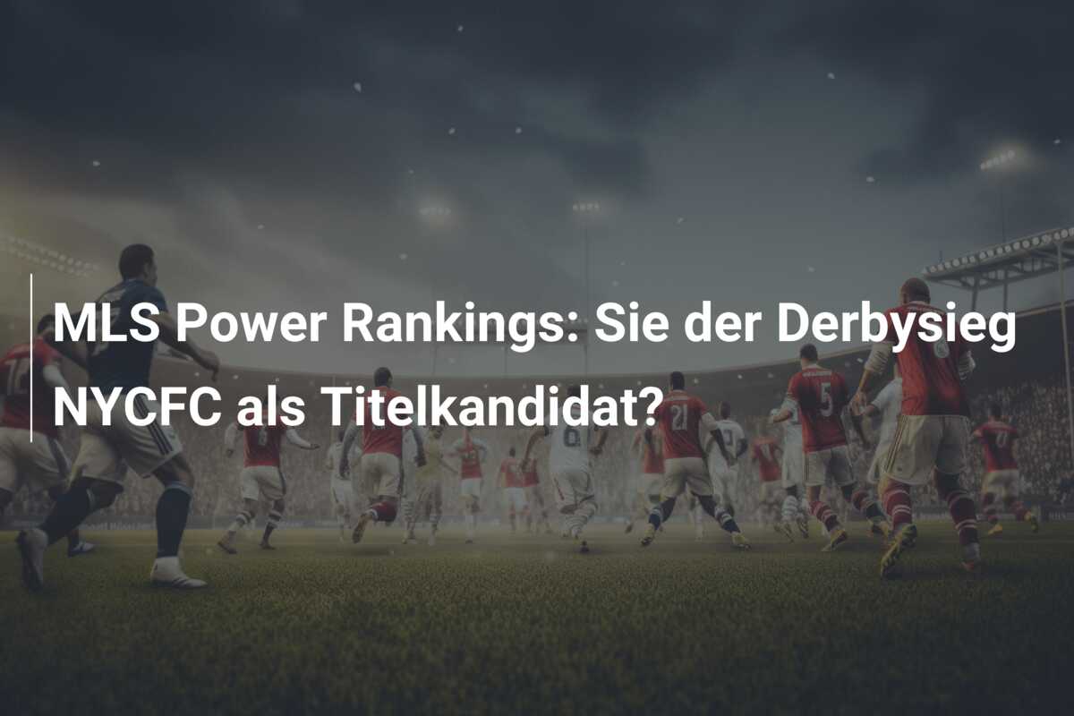 MLS Power Rankings: Sie der Derbysieg NYCFC als Titelkandidat?