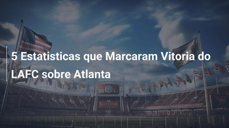 5 Estatisticas que Marcaram Vitoria do LAFC sobre Atlanta
