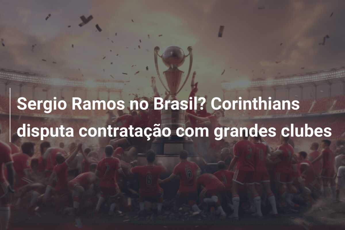Sergio Ramos no Brasil? Corinthians disputa contratação com grandes clubes