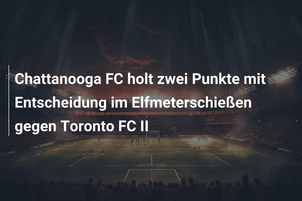 Chattanooga FC holt zwei Punkte mit Entscheidung im Elfmeterschießen gegen Toronto FC II