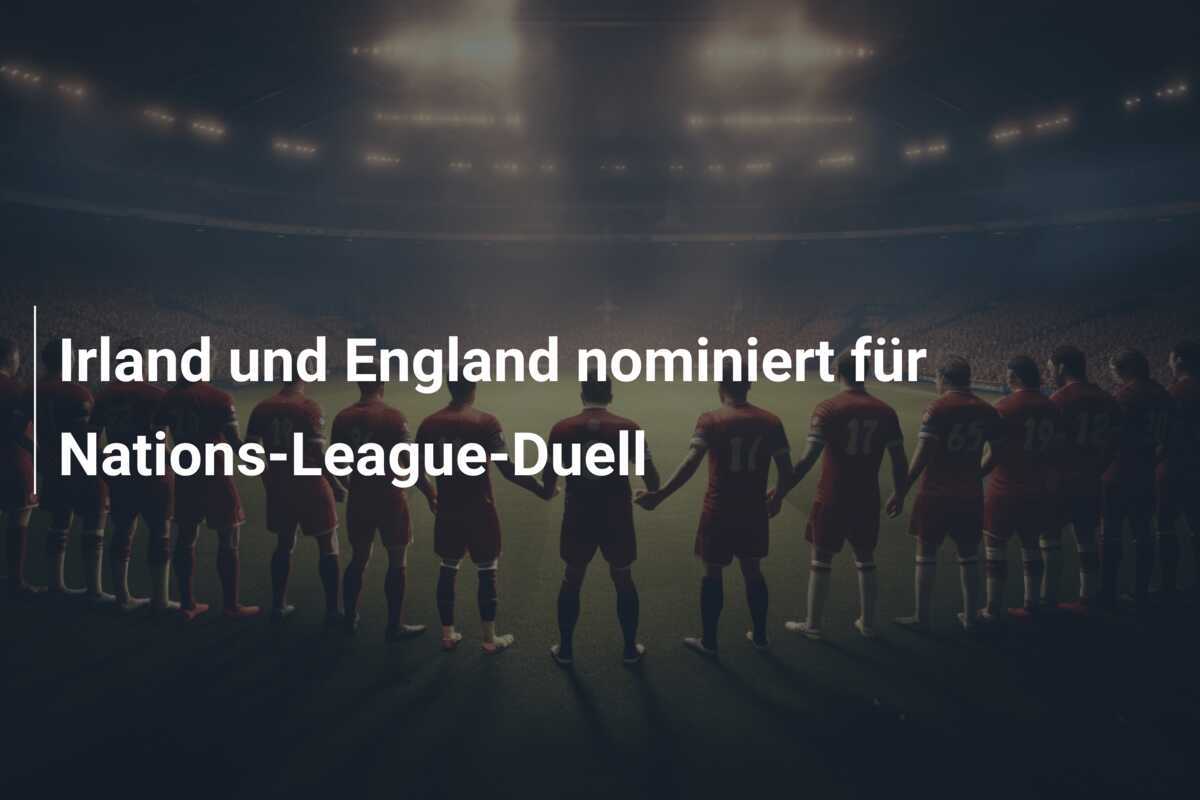 Irland und England nominiert für Nations-League-Duell