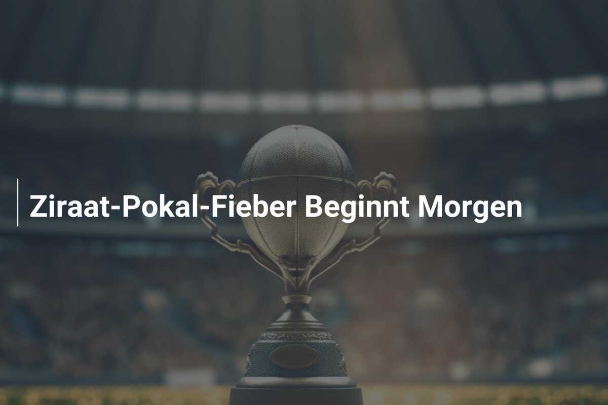 Ziraat-Pokal-Fieber Beginnt Morgen