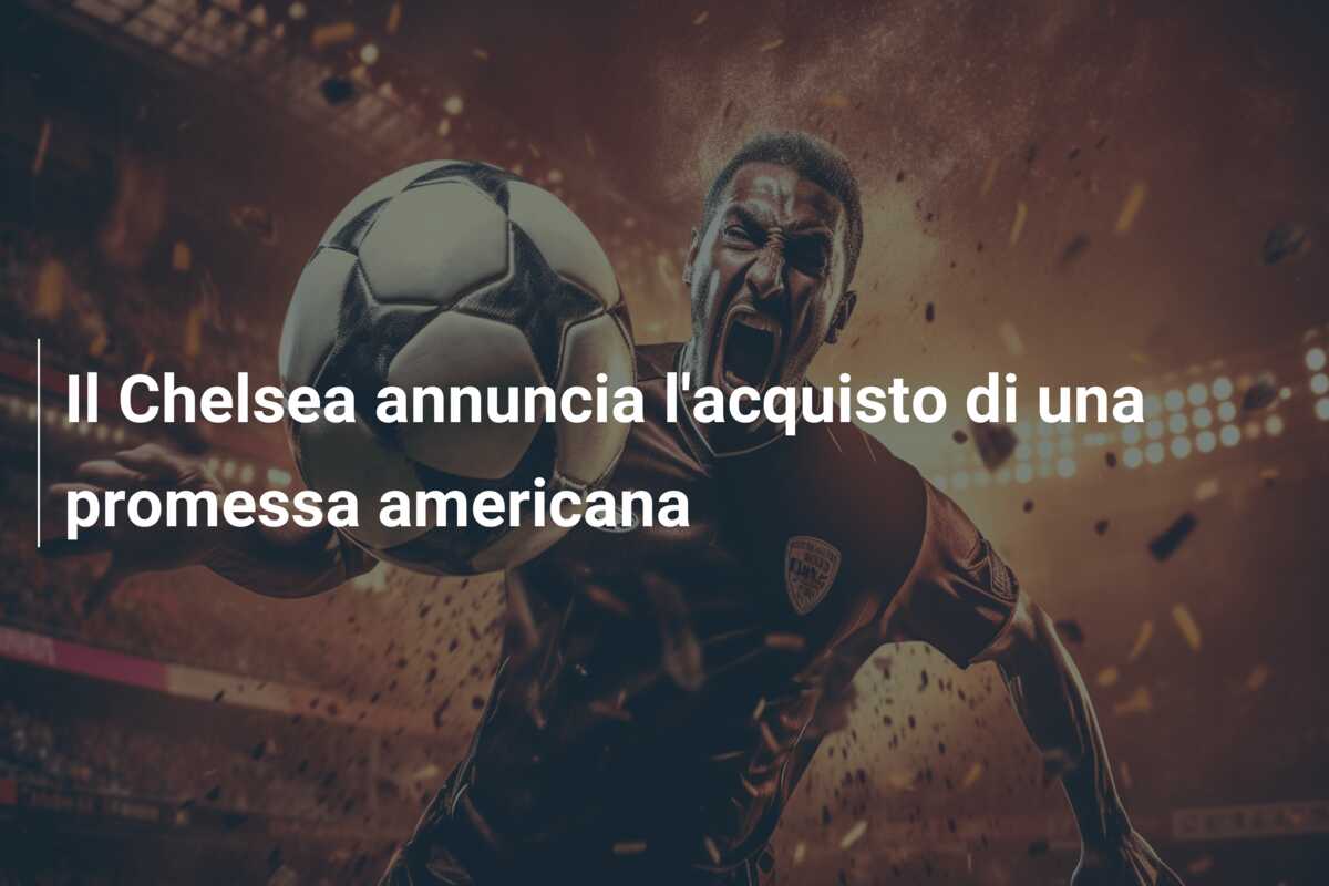 Il Chelsea annuncia l’acquisto di una promessa americana