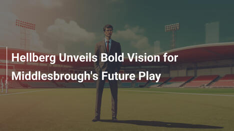 Hellberg Unveils Bold Vision for Middlesbrough's Future Play