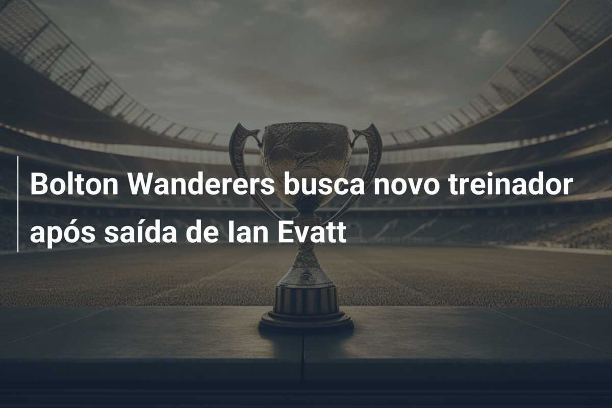 Bolton Wanderers busca novo treinador após saída de Ian Evatt