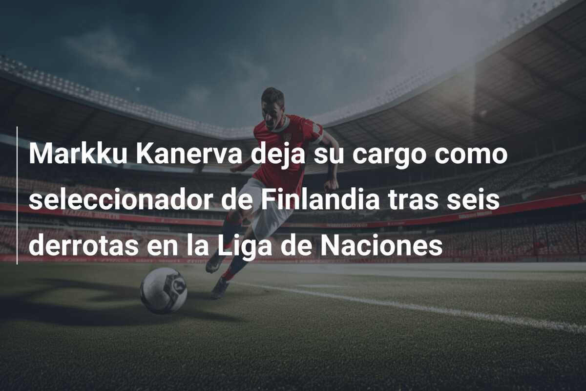 Markku Kanerva deja su cargo como seleccionador de Finlandia tras seis derrotas en la Liga de Naciones