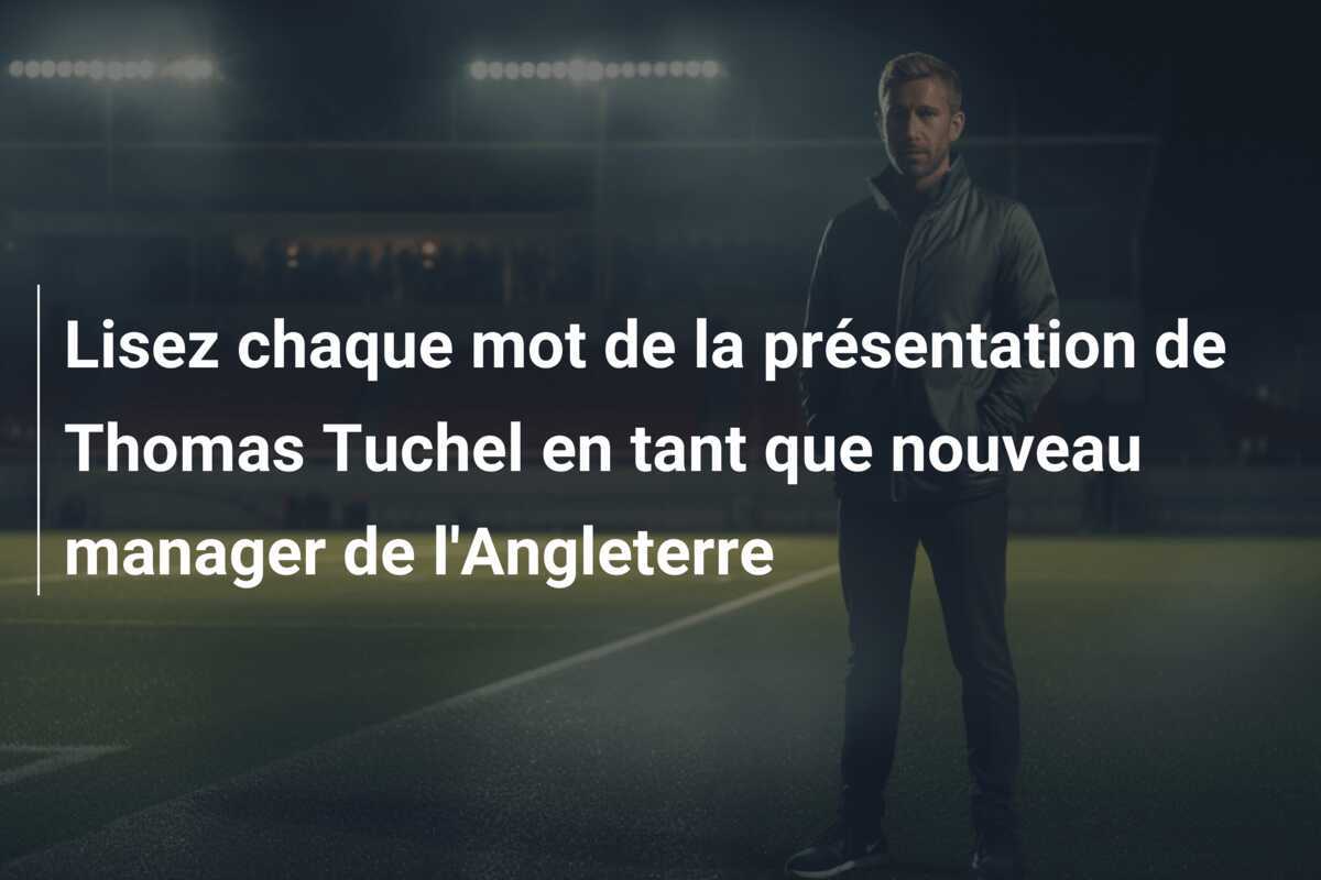 Lisez chaque mot de la présentation de Thomas Tuchel en tant que nouveau manager de l'Angleterre