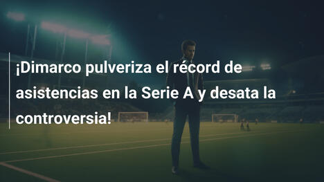¡Dimarco pulveriza el récord de asistencias en la Serie A y desata la controversia!