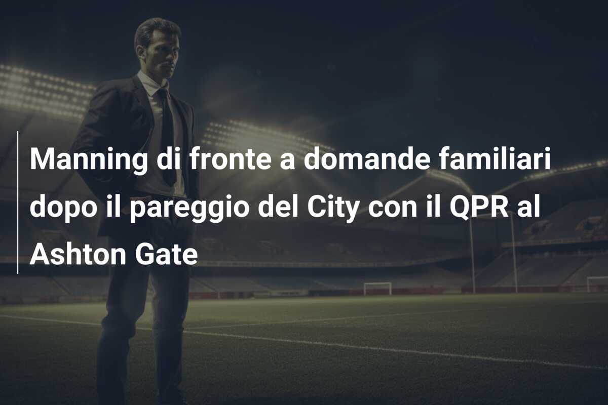 Manning di fronte a domande familiari dopo il pareggio del City con il QPR al Ashton Gate