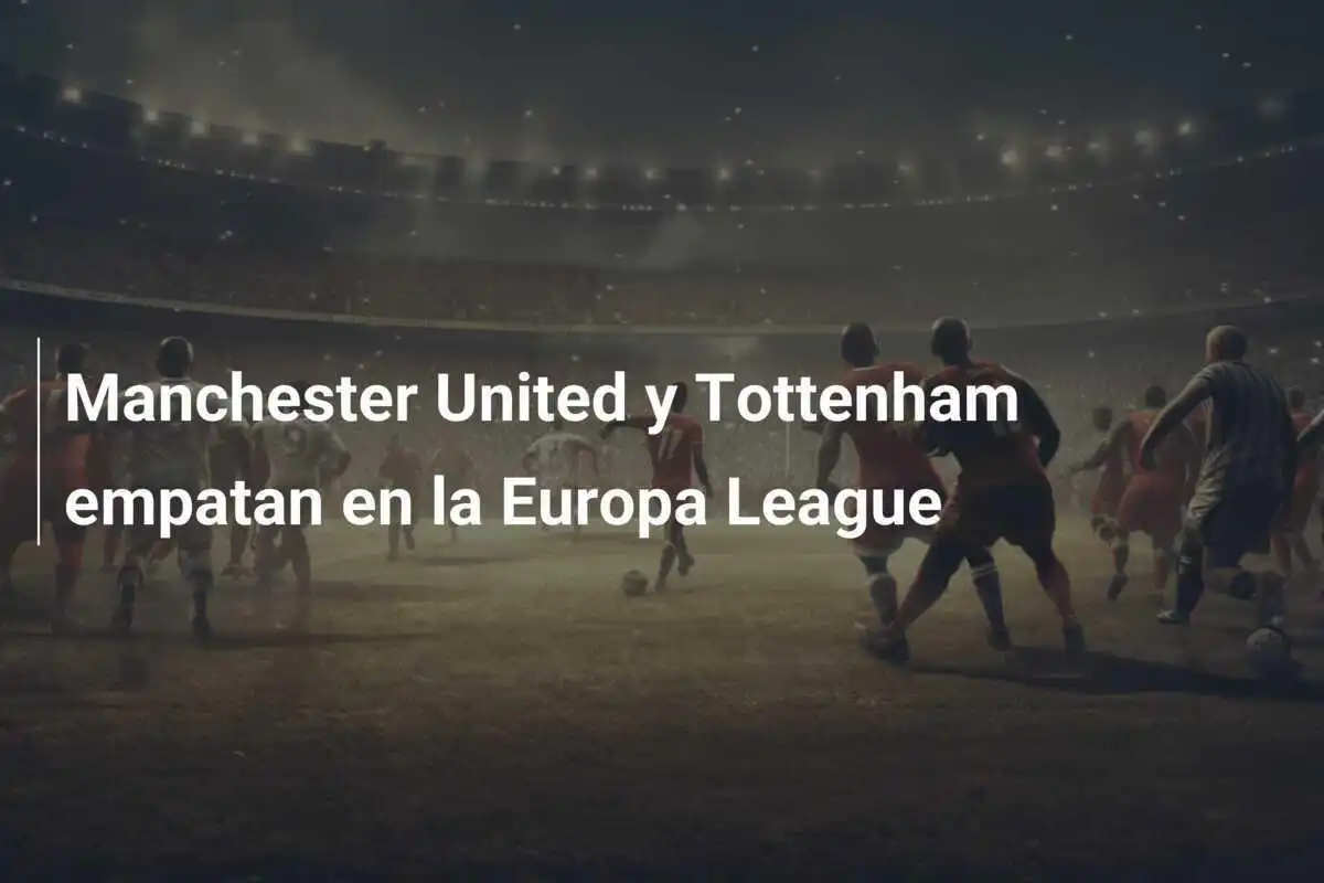 Manchester United y Tottenham empatan en la Europa League