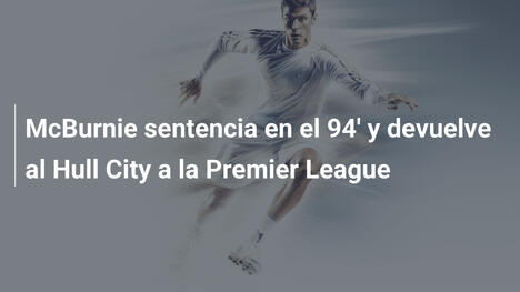 McBurnie sentencia en el 94' y devuelve al Hull City a la Premier League