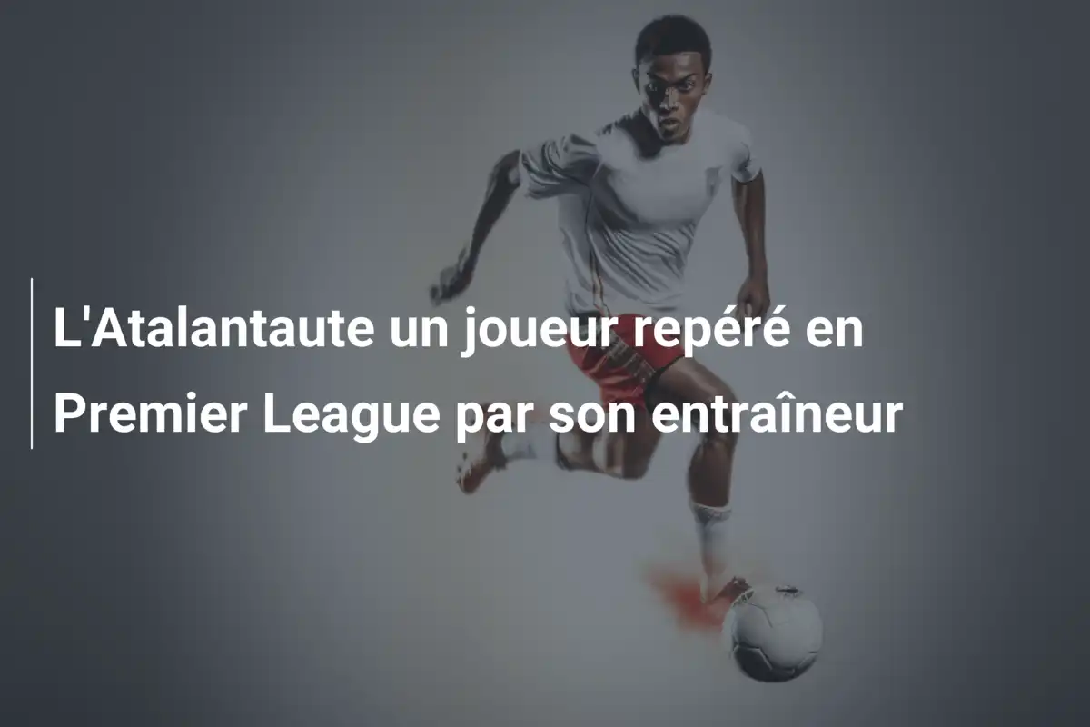 L'Atalantaute un joueur repéré en Premier League par son entraîneur