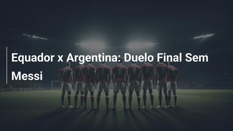 Equador x Argentina: Duelo Final Sem Messi