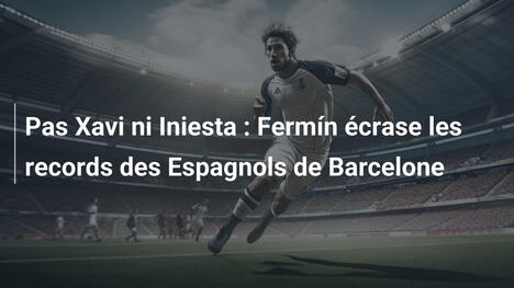Pas Xavi ni Iniesta : Fermín écrase les records des Espagnols de Barcelone