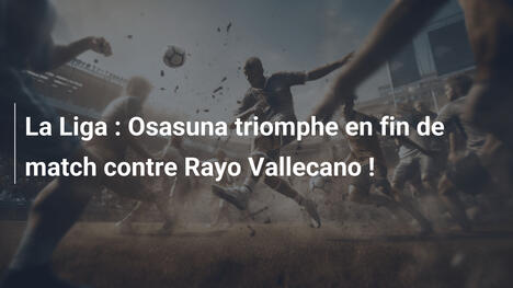 La Liga : Osasuna triomphe en fin de match contre Rayo Vallecano !