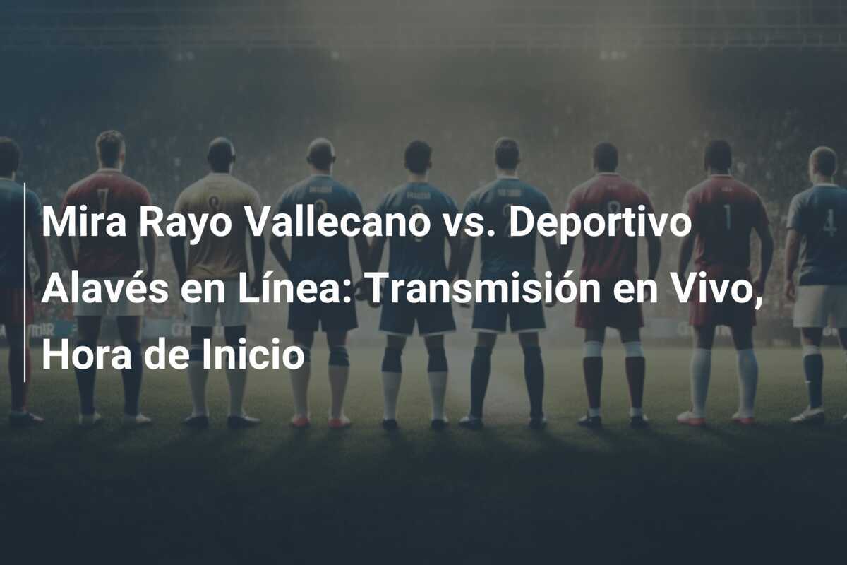 Mira Rayo Vallecano vs. Deportivo Alavés en Línea: Transmisión en Vivo, Hora de Inicio
