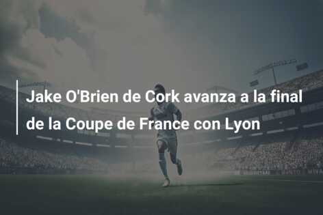 Jake O’Brien de Cork avanza a la final de la Coupe de France con Lyon