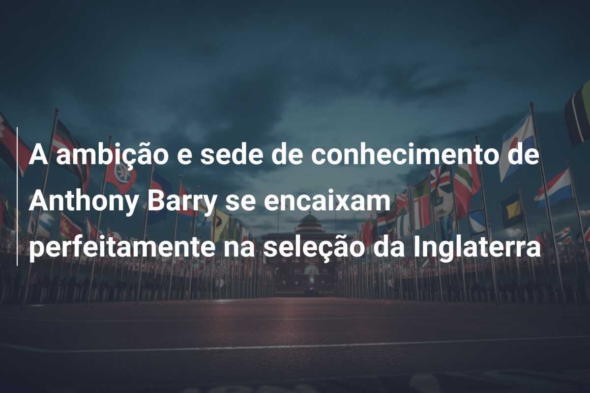 A ambição e sede de conhecimento de Anthony Barry se encaixam perfeitamente na seleção da Inglaterra