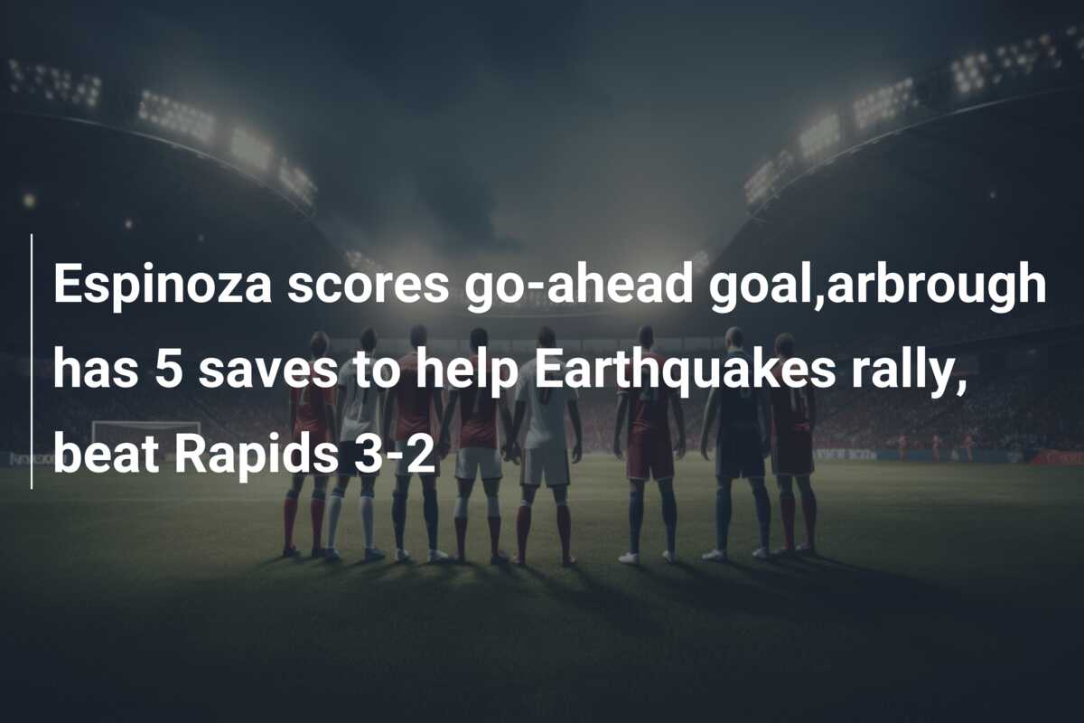 Espinoza scores go-ahead goal,arbrough has 5 saves to help Earthquakes rally, beat Rapids 3-2