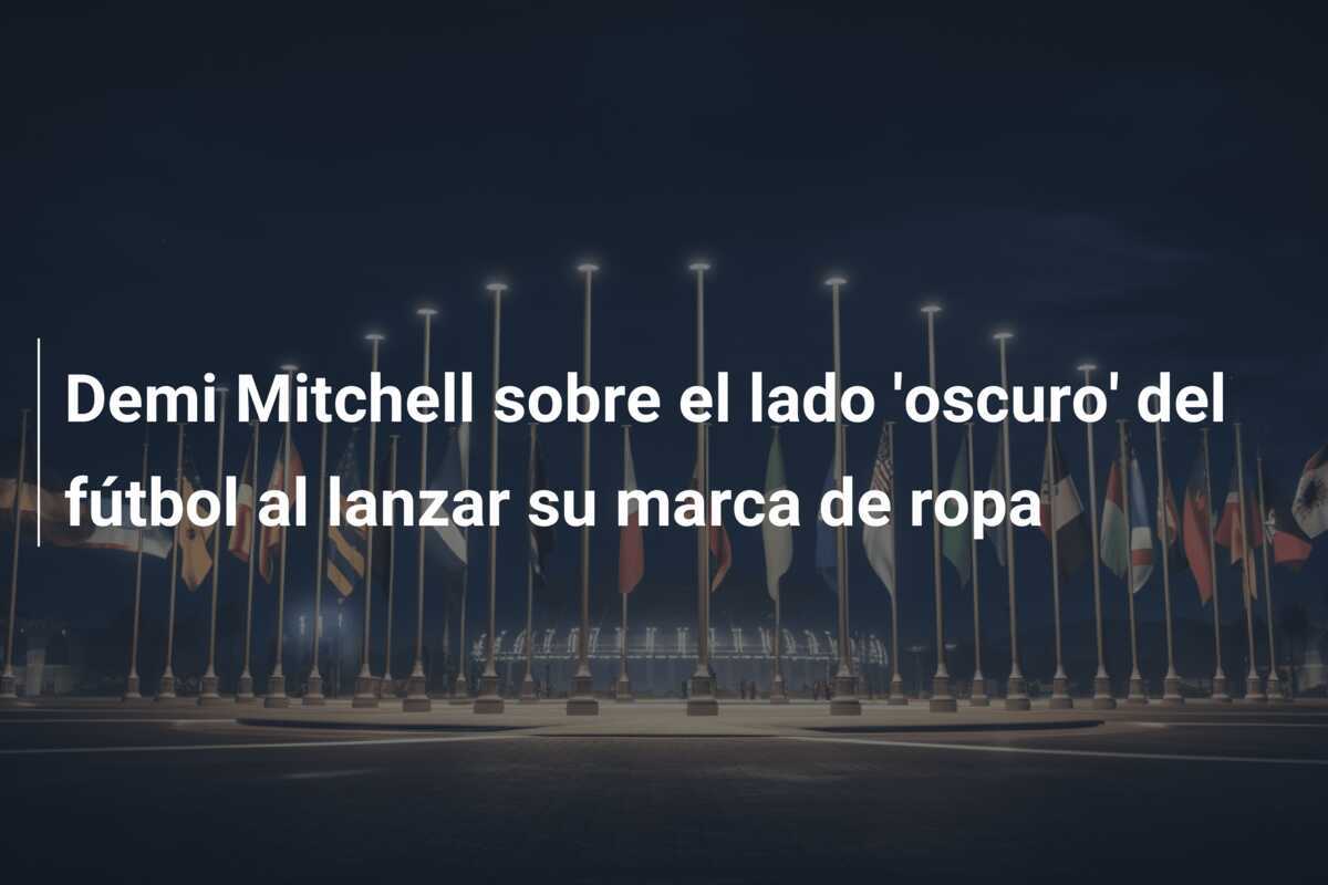 Demi Mitchell sobre el lado 'oscuro' del fútbol al lanzar su marca de ropa