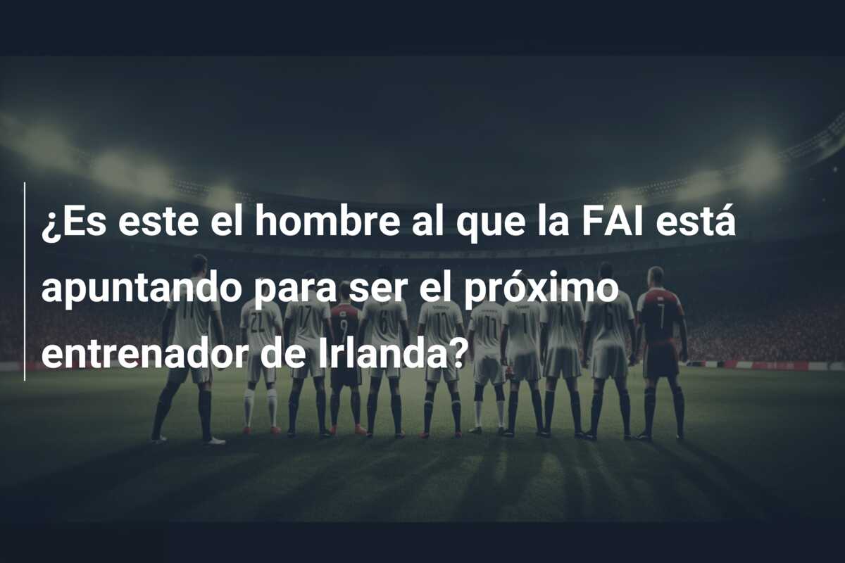 ¿Es este el hombre al que la FAI está apuntando para ser el próximo entrenador de Irlanda?