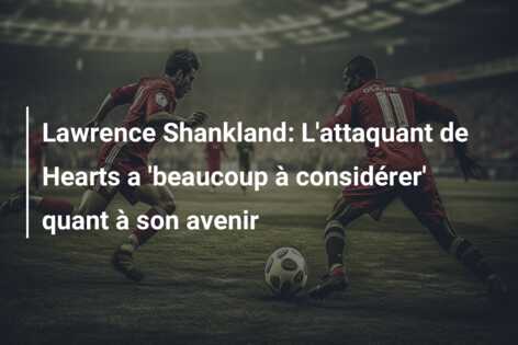 Lawrence Shankland: L’attaquant de Hearts a ‘beaucoup à considérer’ quant à son avenir