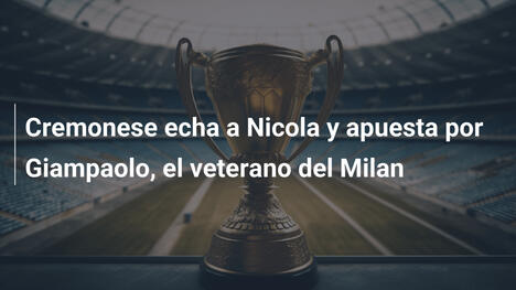 Cremonese echa a Nicola y apuesta por Giampaolo, el veterano del Milan