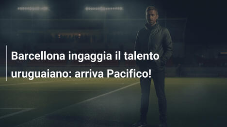 Barcellona ingaggia il talento uruguaiano: arriva Pacifico!