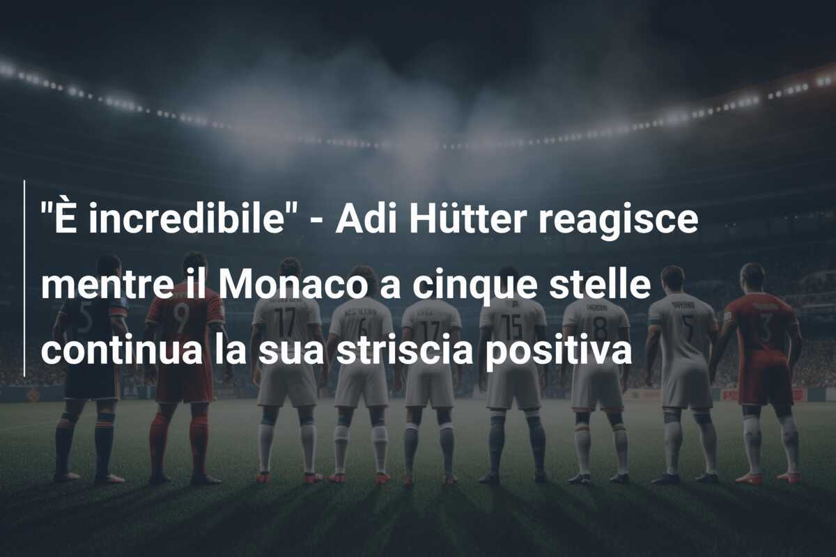"È incredibile" - Adi Hütter reagisce mentre il Monaco a cinque stelle continua la sua striscia positiva