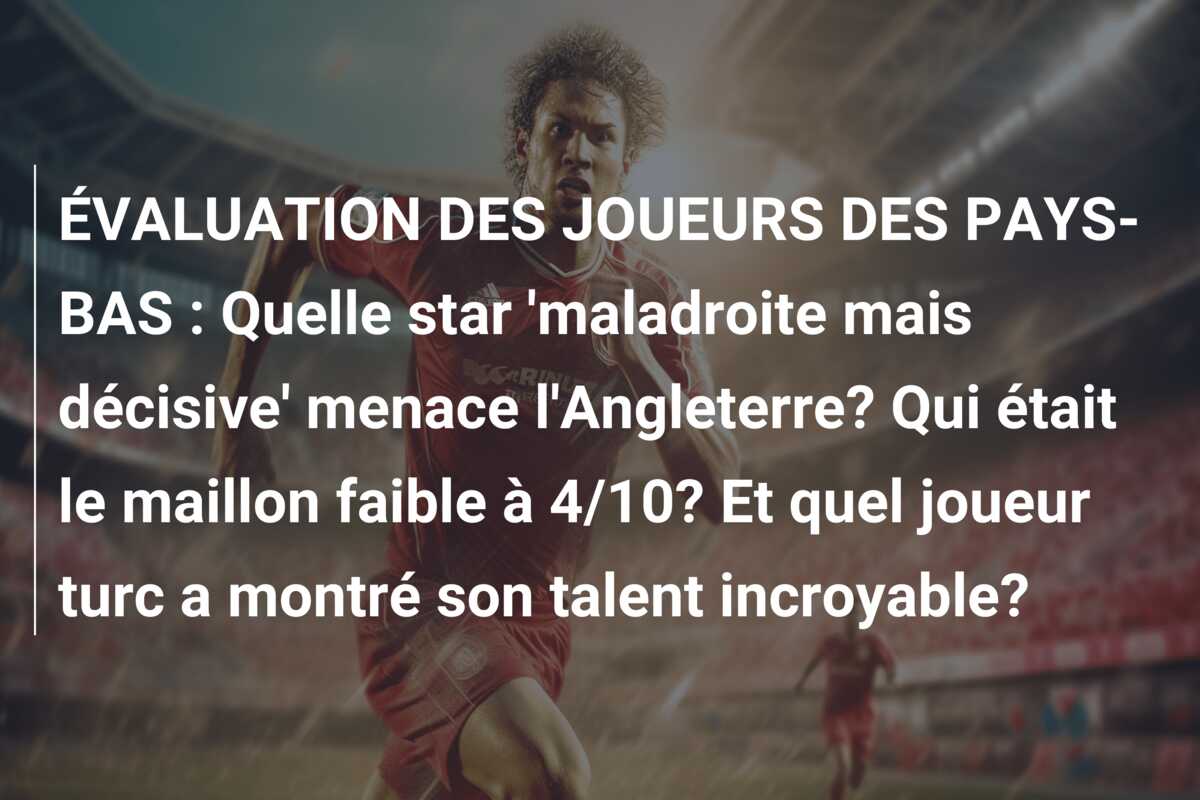 ÉVALUATION DES JOUEURS DES PAYS-BAS : Quelle star ‘maladroite mais décisive’ menace l’Angleterre? Qui était le maillon faible à 4/10? Et quel joueur turc a montré son talent incroyable?