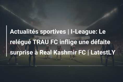Actualités sportives | I-League: Le relégué TRAU FC inflige une défaite surprise à Real Kashmir FC | LatestLY