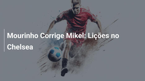 Mourinho Corrige Mikel: Lições no Chelsea
