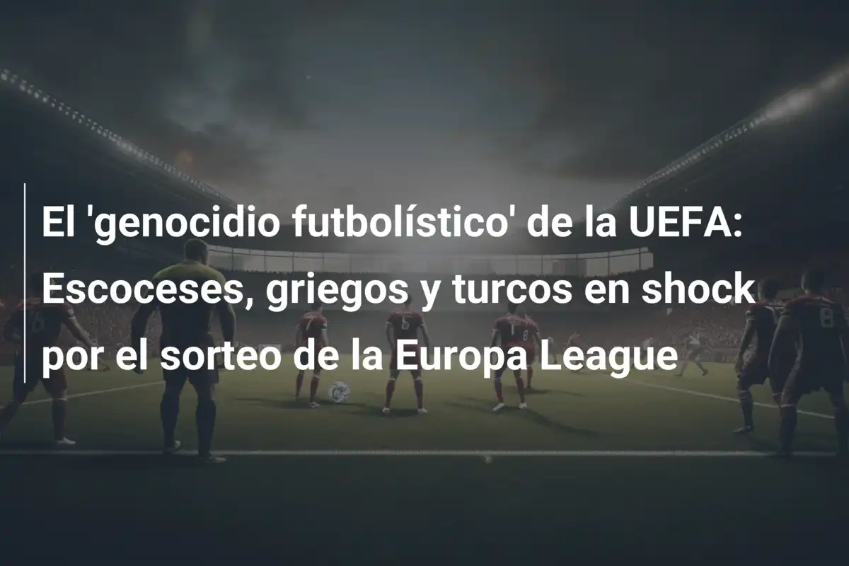 El 'genocidio futbolístico' de la UEFA: Escoceses, griegos y turcos en shock por el sorteo de la Europa League