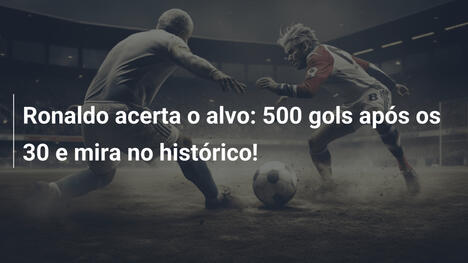 Ronaldo acerta o alvo: 500 gols após os 30 e mira no histórico!