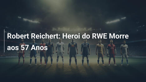 Robert Reichert: Heroi do RWE Morre aos 57 Anos