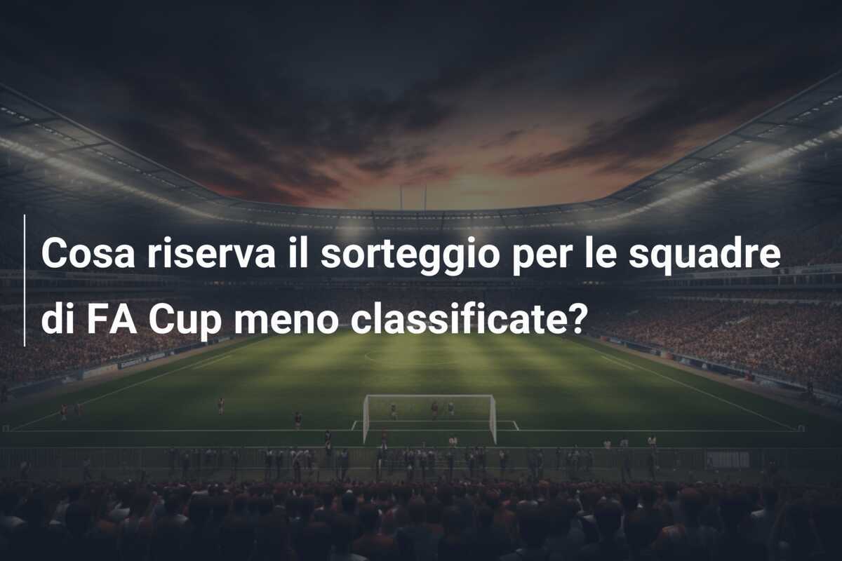Cosa riserva il sorteggio per le squadre di FA Cup meno classificate?