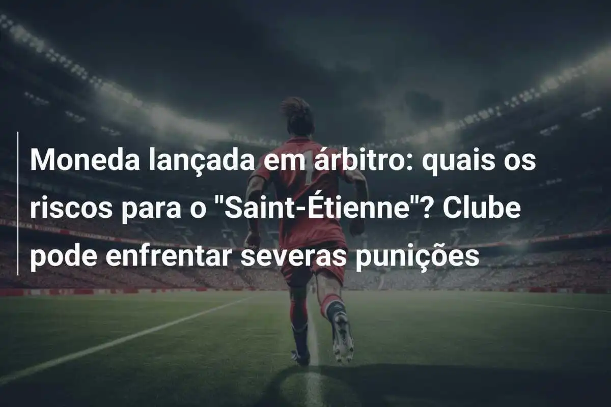 Moneda lançada em árbitro: quais os riscos para o "Saint-Étienne"? Clube pode enfrentar severas punições